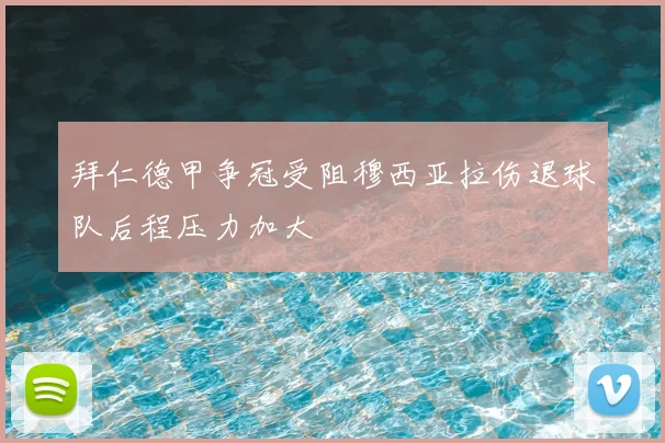 拜仁德甲争冠受阻穆西亚拉伤退球队后程压力加大