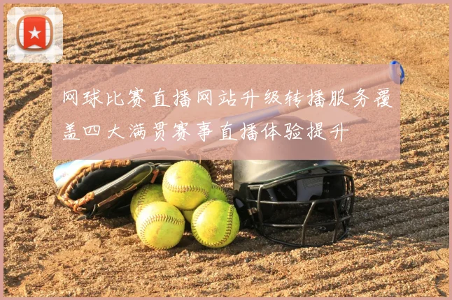 网球比赛直播网站升级转播服务覆盖四大满贯赛事直播体验提升