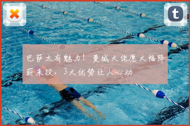巴萨太有魅力！曼城大佬愿大幅降薪来投，3大优势让人心动