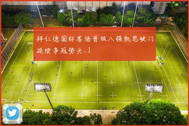 拜仁德国杯客场晋级八强凯恩破门延续争冠势头_1