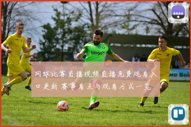 网球比赛直播视频直播免费观看入口更新 赛事看点与观看方式一览