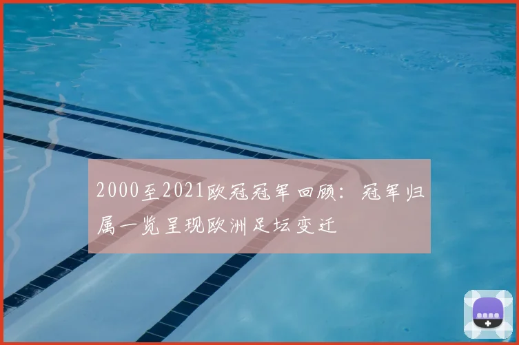 2000至2021欧冠冠军回顾：冠军归属一览呈现欧洲足坛变迁