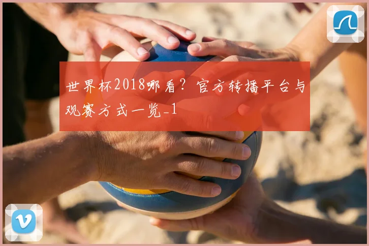 世界杯2018哪看?官方转播平台与观赛方式一览_1