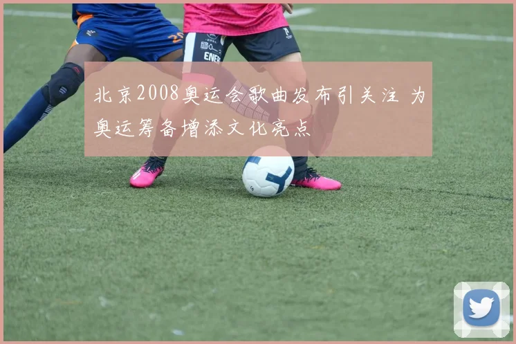 北京2008奥运会歌曲发布引关注 为奥运筹备增添文化亮点