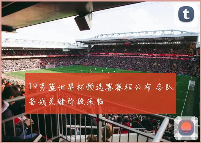 19男篮世界杯预选赛赛程公布 各队备战关键阶段来临